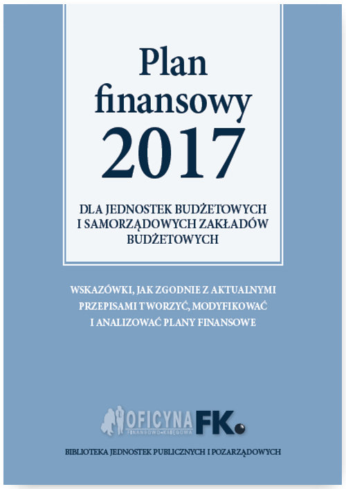 Jak Stworzyć Plan Finansowy Jednostki Budżetowej Plan Finansowy 2017 dla jednostek budżetowych i samorządowych zakładów