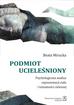 Mirucka Beata - Podmiot ucieleśniony. Psychologiczna analiza reprezentacji ciała i tożsamości cielesnej 
