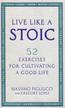 Pigliucci Massimo, Lopez Gregory - Live Like A Stoic. 52 Exercises for Cultivating a Good Life 