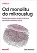 Newman Sam - Od monolitu do mikrousług. Ewolucyjne wzorce przekształcania systemów monolitycznych 