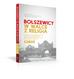 Bolszewicy w walce z religią. Kościół rzymskokatolicki w Związku Sowieckim w polskich dokumentach 