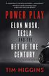 Higgins	 Tim - Power Play. Elon Musk, Tesla, and the Bet of the Century 