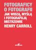 Caroll Henry - Fotograficy o fotografii Jak widzą, myślą i fotografują mistrzowie 