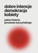 Dobre intencje demokracja kobiety. pełna historia Jarosława Kaczyńskiego 