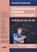 Pawłowski Henryk - Obowiązkowa matura z matematyki Prościej już się nie da! Zadania i szczegółowe rozwiązania 