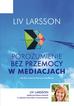 Larsson Liv - Porozumienie bez przemocy w mediacjach. Jak być trzecią stroną w konflikcie 