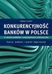 Siudek Tomasz - Konkurencyjność banków w Polsce w zakresie produktów i usług bankowości elektronicznej. Teorie, modele i wyniki empiryczne 