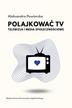 Aleksandra Powierska - Polajkować TV. Telewizja i media społecznościowe