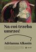 Adrianna Alksnin - Na coś trzeba umrzeć