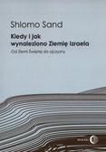 Sand Shlomo - Kiedy i jak wynaleziono Ziemię Izraela. Od Ziemi Świętej do ojczyzny 