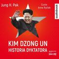 Jung H. Pak - Kim Dzong Un. Historia dyktatora audiobook