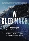 Robert D. Ballard, Drew Christopher - W głębinach. Wspomnienia człowieka, który odkrył wrak Titanica