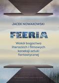 Nowakowski Jacek - Feeria. Wokół bogactwa literackich i filmowych koneksji sztuki fantastycznej 