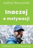 Moszczyński Andrzej - Inaczej o motywacji. Inspirujący poradnik 