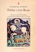 Nowak Andrzej - Polska i trzy Rosje. Polityka wschodnia Piłsudskiego i sowiecka próba podboju Europy w 1920 roku 