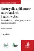 Gorzelnik Kamil - Kazusy dla aplikantów adwokackich i radcowskich. Prawo karne, cywilne, gospodarcze i administracyjne