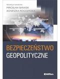 red.Banasik Mirosław, red.Rogozińska Agnieszka - Bezpieczeństwo geopolityczne