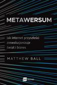 Ball Matthew - Metawersum. Jak internet przyszłości zrewolucjonizuje świat i biznes