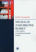 Szczygielska Izabela - Migracje zarobkowe kobiet oraz ich wpływ na funkcjonowanie rodzin 