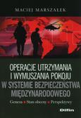 Marszałek Maciej - Operacje utrzymania i wymuszania pokoju w systemie bezpieczeństwa międzynarodowego