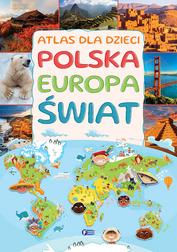 Atlas dla dzieci. Polska, Europa, Świat 