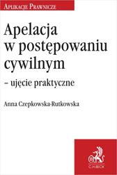 Czepkowska-Rutkowska Anna - Apelacja w postępowaniu cywilnym – ujęcie praktyczne