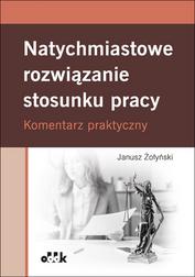 Żołyński Janusz - Natychmiastowe rozwiązanie stosunku pracy. Komentarz praktyczny. PPK1573 