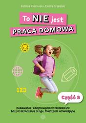 Piechota Feliksa,Grzesiak Emilia - To NIE jest praca domowa Część 2. Dodawanie i odejmowanie w zakresie 20 bez przekroczenia progu. Ćwiczenia utrwalające 