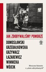 Domosławski Artur,Grzebałkowska Magdalena,Grzywacz Marta,Łazarewicz Cezary,Winnicka Ewa,Wójcik Micha - Jak zdobywaliśmy Pomorze. Mroczne historie z „ziem odzyskanych” 