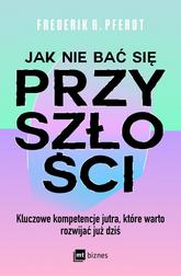 Pferdt Frederik G. - Jak nie bać się przyszłości. Kluczowe kompetencje jutra, które warto rozwijać już dziś 