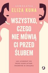 Kuna Eliza - Wszystko, czego nie mówią ci przed ślubem. Jak uchronić się przed konfliktami prawnymi w związku 