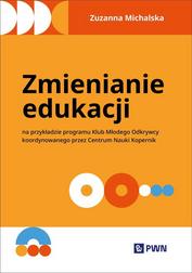 Michalska Zuzanna - Zmienianie edukacji. Na przykładzie programu Klub Młodego Odkrywcy koordynowanego przez Centrum Nauki Kopernik 